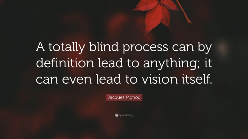 Jacques Monod Quote: “A totally blind process can by definition lead to anything; it can even lead to vision itself.”