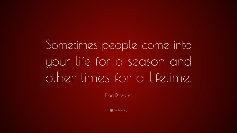 Fran Drescher Quote: “Sometimes people come into your life for a season and other times for a lifetime.”