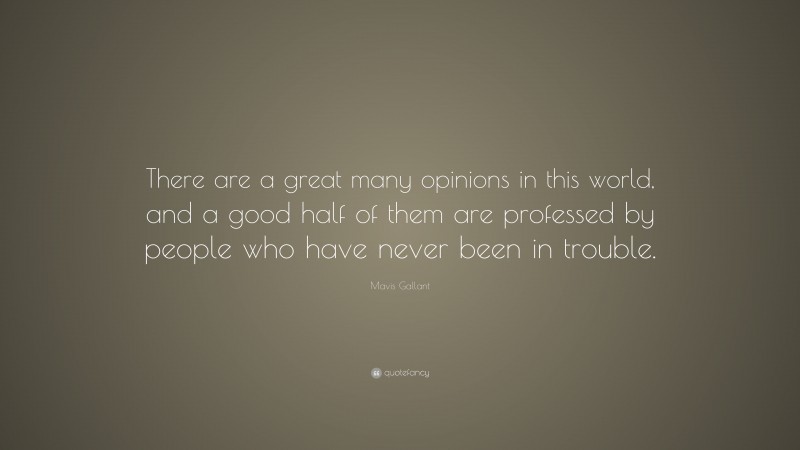 Mavis Gallant Quote: “There are a great many opinions in this world, and a good half of them are professed by people who have never been in trouble.”