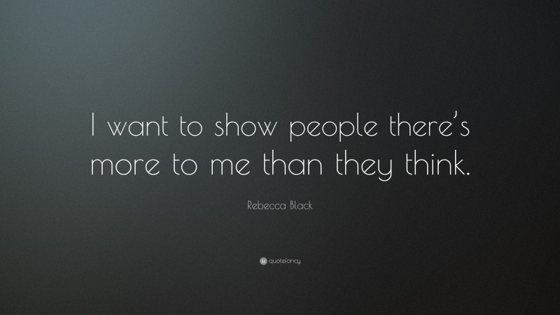 Rebecca Black Quote: “I want to show people there’s more to me than they think.”