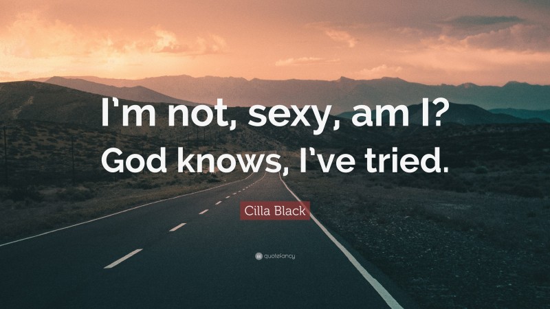 Cilla Black Quote: “I’m not, sexy, am I? God knows, I’ve tried.”