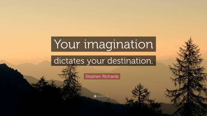 Stephen Richards Quote: “Your imagination dictates your destination.”