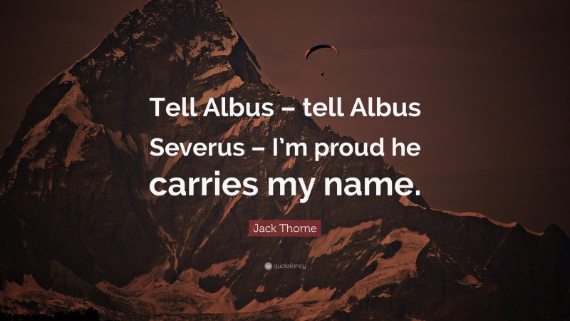 Jack Thorne Quote: “Tell Albus – tell Albus Severus – I’m proud he carries my name.”