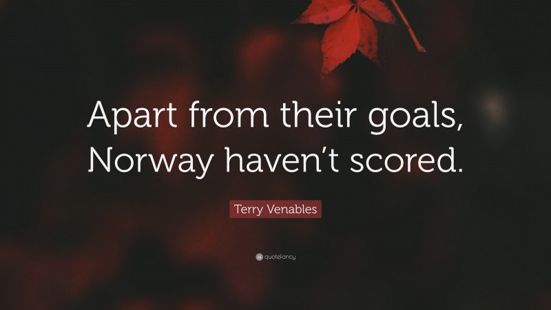 Terry Venables Quote: “Apart from their goals, Norway haven’t scored.”