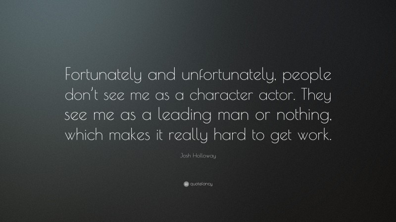 Josh Holloway Quote: “Fortunately and unfortunately, people don’t see me as a character actor. They see me as a leading man or nothing, which makes it really hard to get work.”