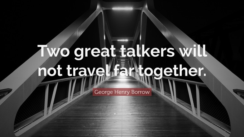 George Henry Borrow Quote: “Two great talkers will not travel far together.”