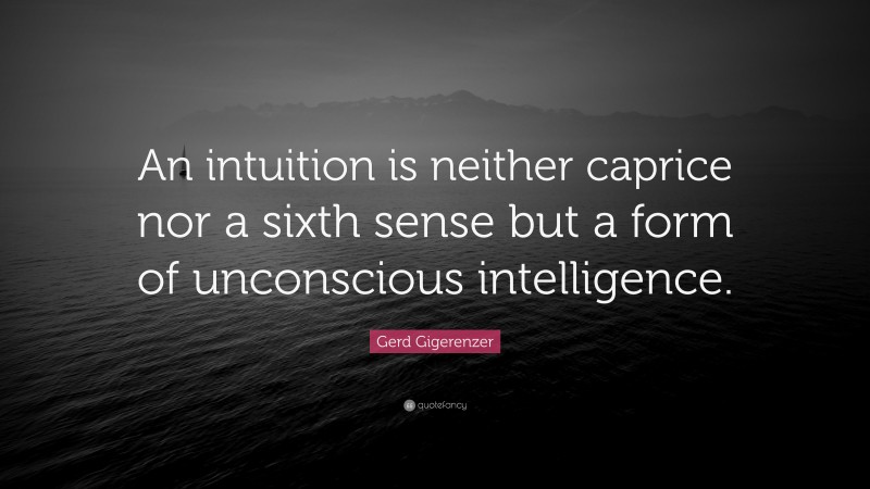 Gerd Gigerenzer Quote: “An intuition is neither caprice nor a sixth sense but a form of unconscious intelligence.”