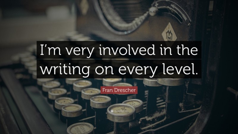 Fran Drescher Quote: “I’m very involved in the writing on every level.”