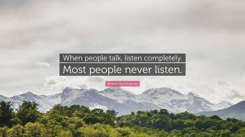 Ernest Hemingway Quote: “When people talk, listen completely. Most people never listen.”