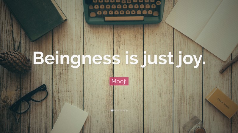 Mooji Quote: “Beingness is just joy.”