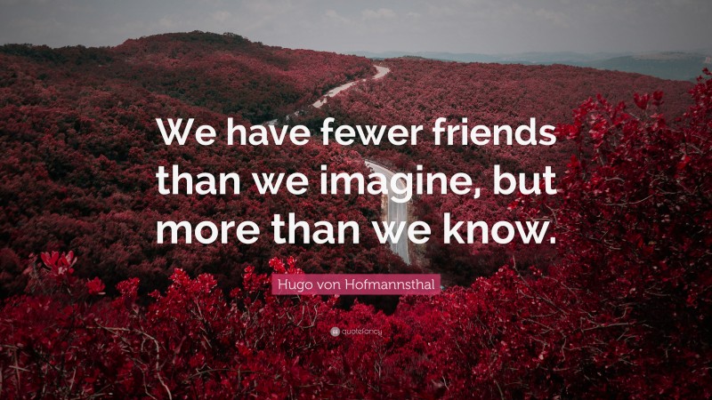 Hugo von Hofmannsthal Quote: “We have fewer friends than we imagine, but more than we know.”