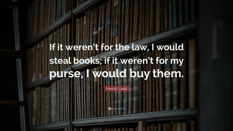 Harold Laski Quote: “If it weren’t for the law, I would steal books; if it weren’t for my purse, I would buy them.”