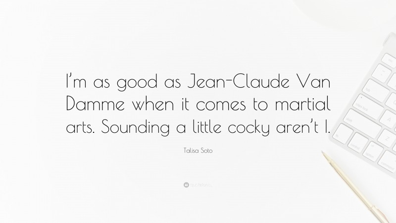 Talisa Soto Quote: “I’m as good as Jean-Claude Van Damme when it comes to martial arts. Sounding a little cocky aren’t I.”