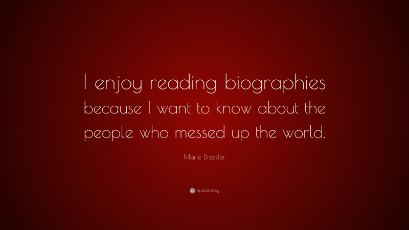 Marie Dressler Quote: “I enjoy reading biographies because I want to know about the people who messed up the world.”