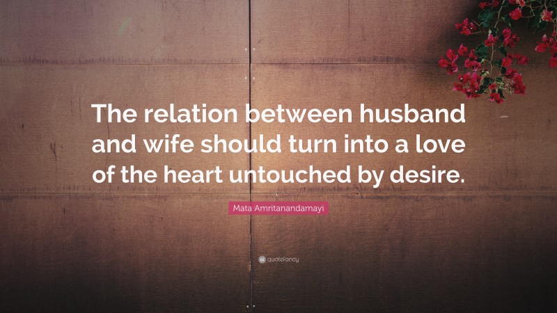 Mata Amritanandamayi Quote: “The relation between husband and wife should turn into a love of the heart untouched by desire.”