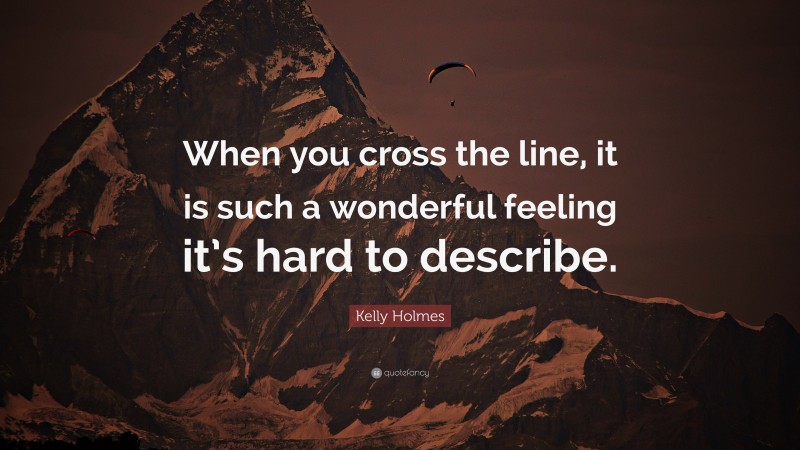Kelly Holmes Quote: “When you cross the line, it is such a wonderful feeling it’s hard to describe.”