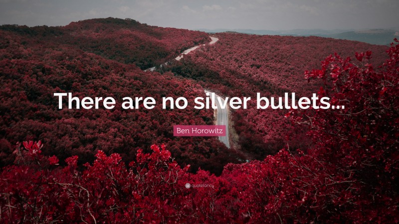 Ben Horowitz Quote: “There are no silver bullets...”