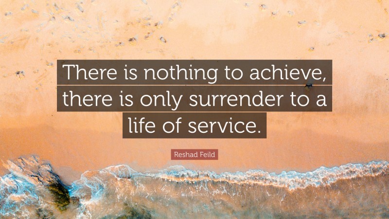 Reshad Feild Quote: “There is nothing to achieve, there is only surrender to a life of service.”