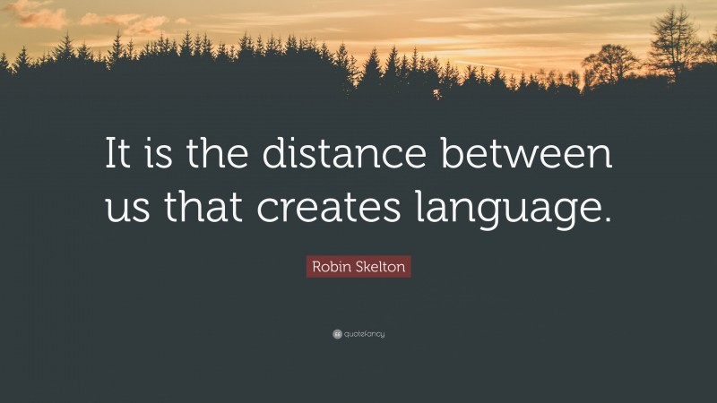 Robin Skelton Quote: “It is the distance between us that creates language.”
