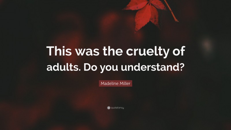 Madeline Miller Quote: “This was the cruelty of adults. Do you understand?”