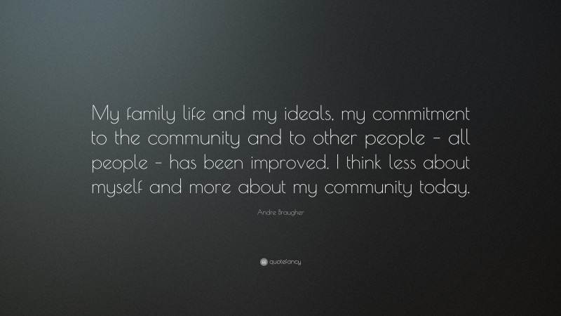 Andre Braugher Quote: “My family life and my ideals, my commitment to the community and to other people – all people – has been improved. I think less about myself and more about my community today.”