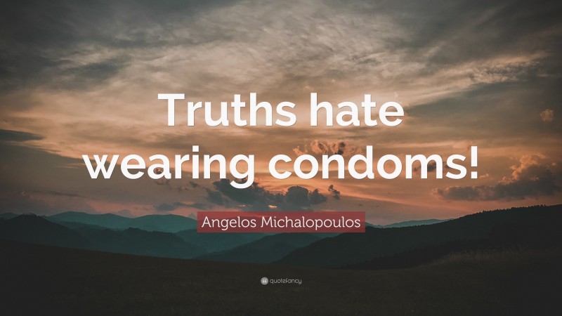 Angelos Michalopoulos Quote: “Truths hate wearing condoms!”