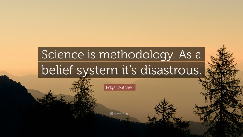 Edgar Mitchell Quote: “Science is methodology. As a belief system it’s disastrous.”