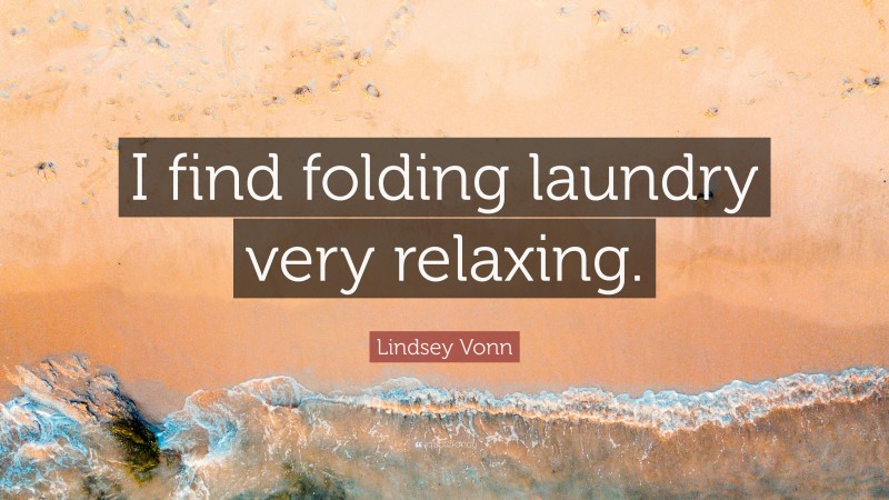 Lindsey Vonn Quote: “I find folding laundry very relaxing.”