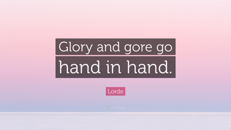 Lorde Quote: “Glory and gore go hand in hand.”