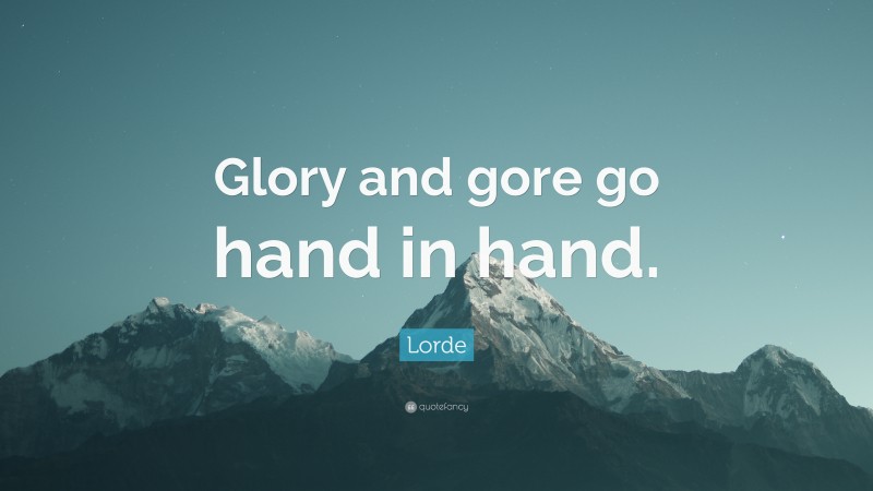 Lorde Quote: “Glory and gore go hand in hand.”