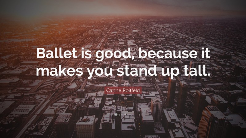 Carine Roitfeld Quote: “Ballet is good, because it makes you stand up tall.”