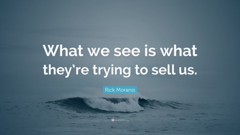 Rick Moranis Quote: “What we see is what they’re trying to sell us.”