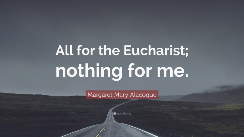 Margaret Mary Alacoque Quote: “All for the Eucharist; nothing for me.”