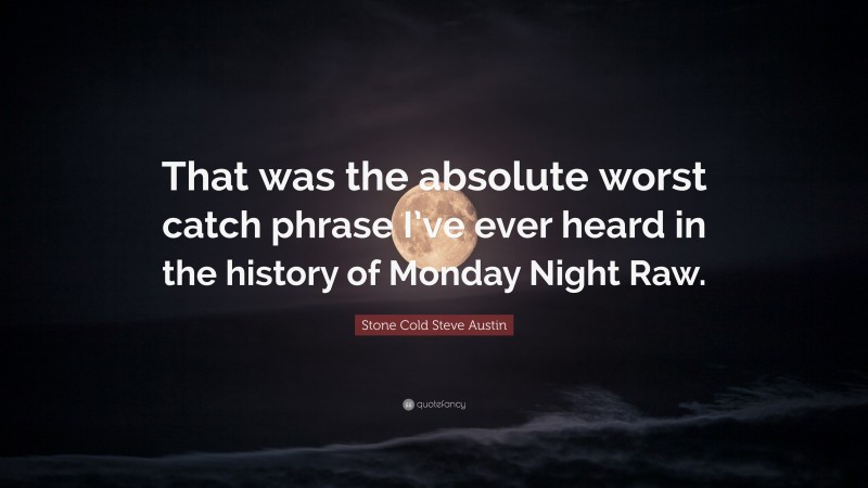 Stone Cold Steve Austin Quote: “That was the absolute worst catch phrase I’ve ever heard in the history of Monday Night Raw.”