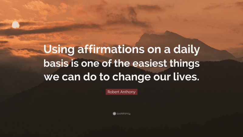 Robert Anthony Quote: “Using affirmations on a daily basis is one of the easiest things we can do to change our lives.”
