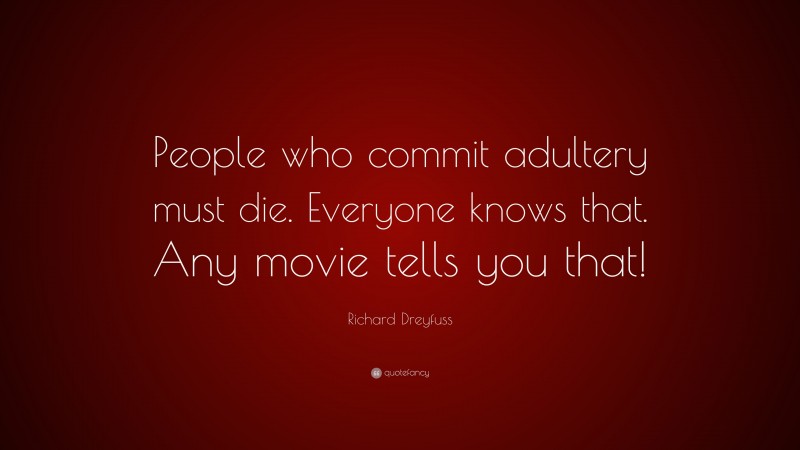Richard Dreyfuss Quote: “People who commit adultery must die. Everyone knows that. Any movie tells you that!”