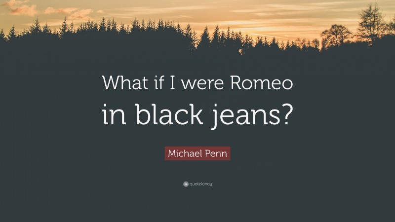 Michael Penn Quote: “What if I were Romeo in black jeans?”