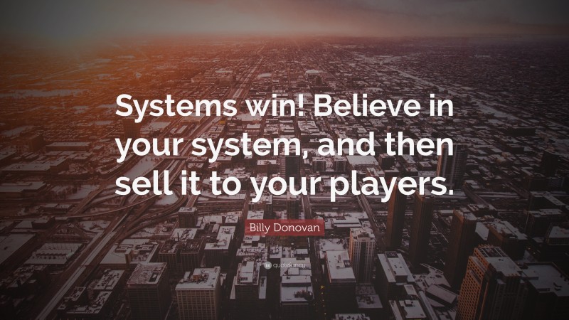 Billy Donovan Quote: “Systems win! Believe in your system, and then sell it to your players.”