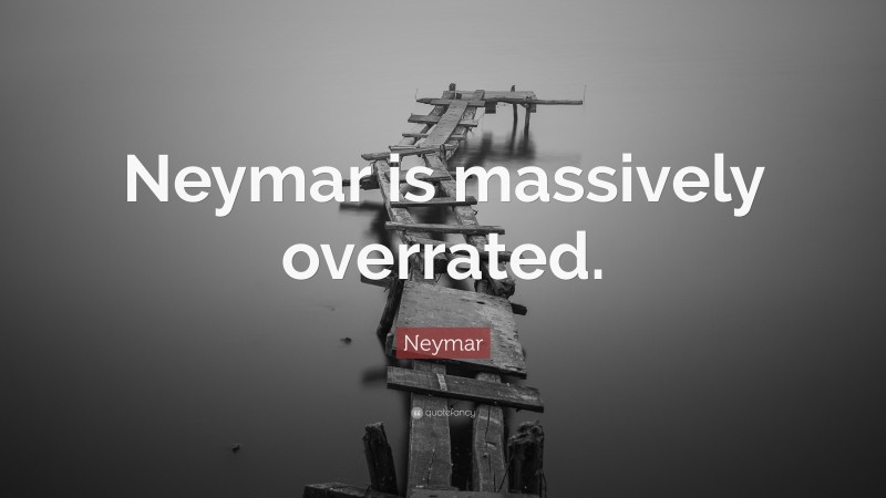 Neymar Quote: “Neymar is massively overrated.”
