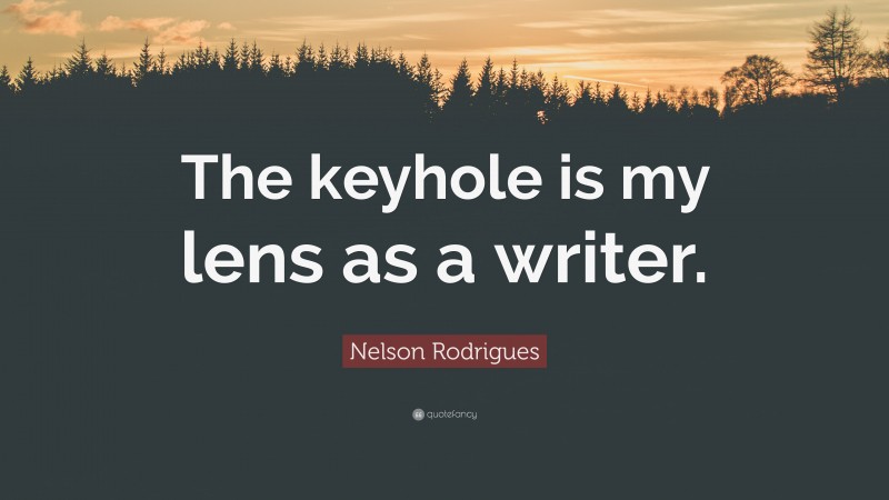 Nelson Rodrigues Quote: “The keyhole is my lens as a writer.”