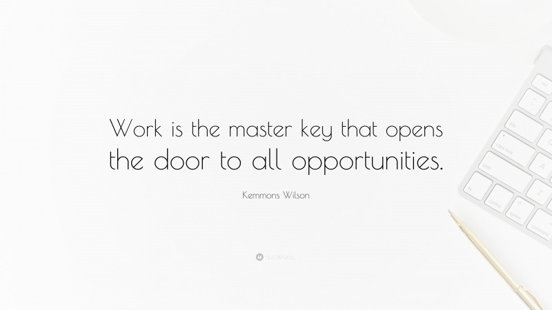 Kemmons Wilson Quote: “Work is the master key that opens the door to all opportunities.”