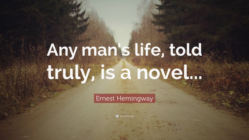 Ernest Hemingway Quote: “Any man’s life, told truly, is a novel...”