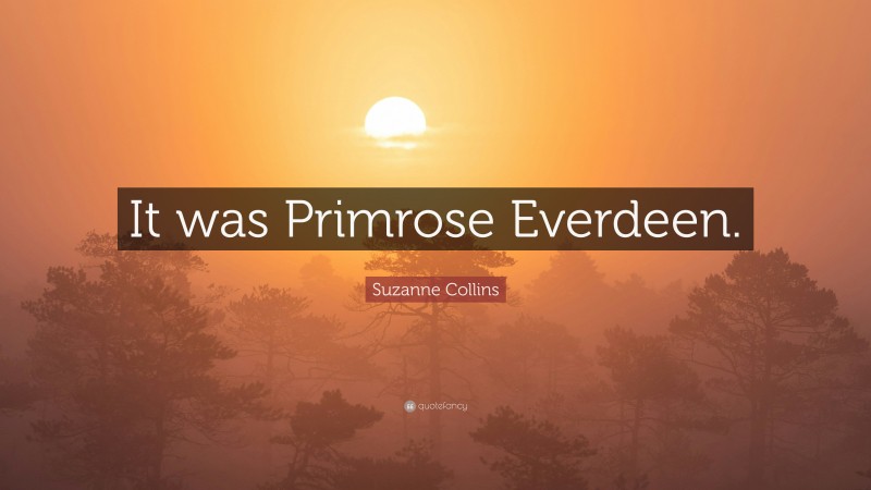 Suzanne Collins Quote: “It was Primrose Everdeen.”