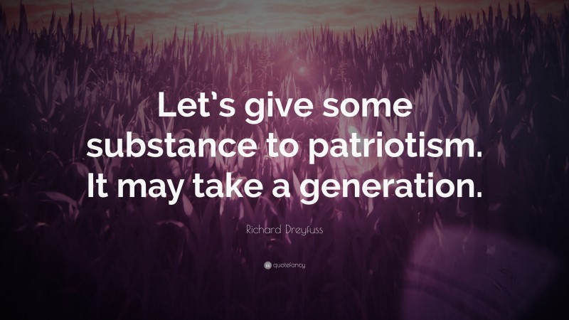 Richard Dreyfuss Quote: “Let’s give some substance to patriotism. It may take a generation.”