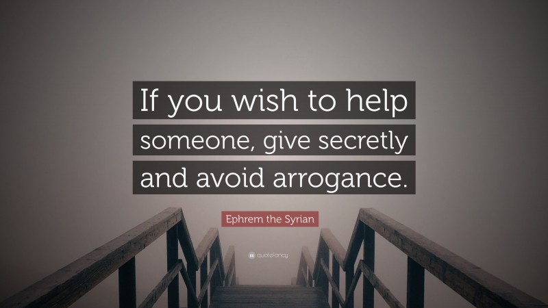 Ephrem the Syrian Quote: “If you wish to help someone, give secretly and avoid arrogance.”