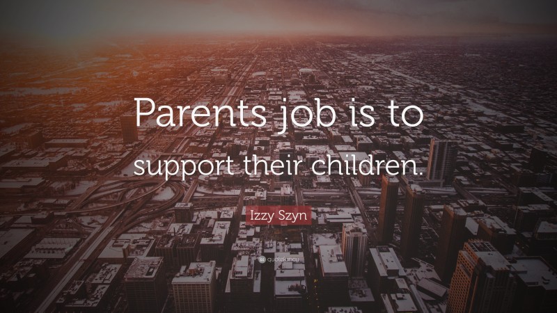 Izzy Szyn Quote: “Parents job is to support their children.”
