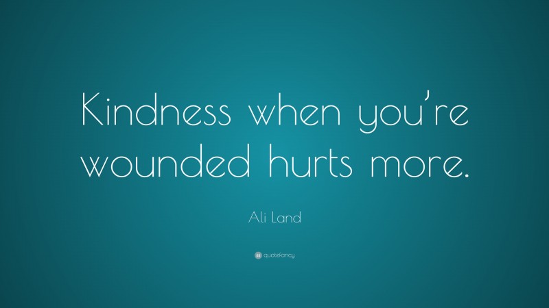Ali Land Quote: “Kindness when you’re wounded hurts more.”