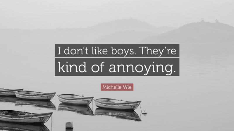 Michelle Wie Quote: “I don’t like boys. They’re kind of annoying.”