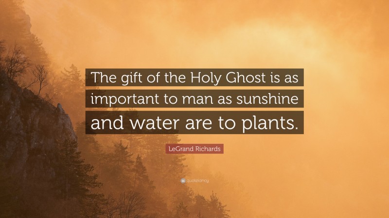LeGrand Richards Quote: “The gift of the Holy Ghost is as important to man as sunshine and water are to plants.”