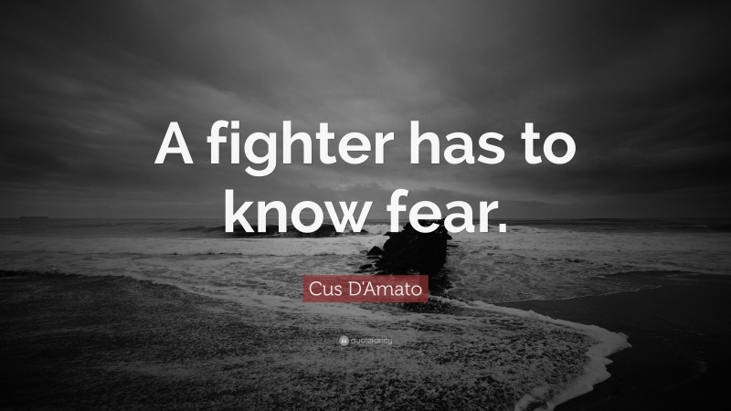 Cus D'Amato Quote: “A fighter has to know fear.”